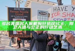 多名美国名人佩戴胸针抗议ICE，捍卫人道与公正的行动艺术