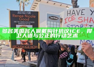 多名美国名人佩戴胸针抗议ICE，捍卫人道与公正的行动艺术